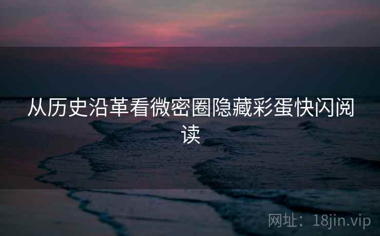 从历史沿革看微密圈隐藏彩蛋快闪阅读
