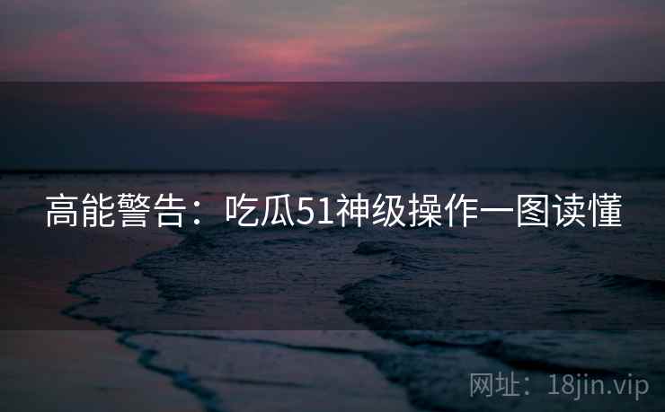 高能警告：吃瓜51神级操作一图读懂