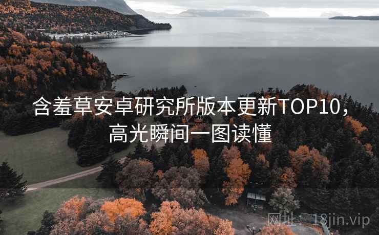 含羞草安卓研究所版本更新TOP10，高光瞬间一图读懂