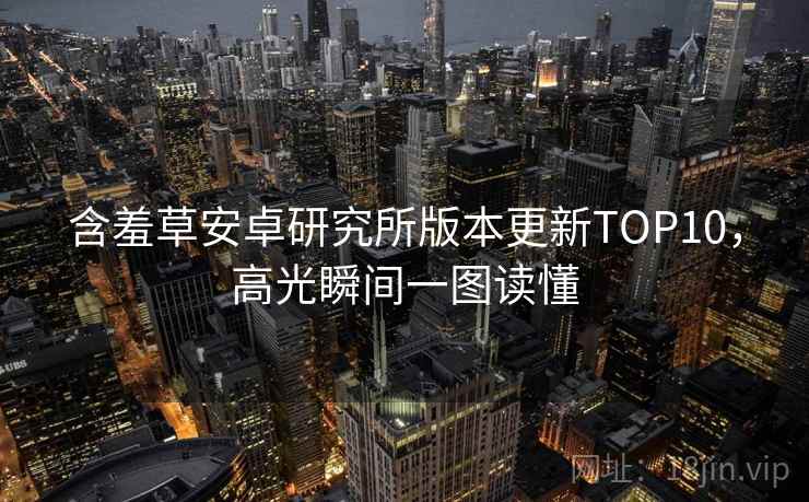 含羞草安卓研究所版本更新TOP10，高光瞬间一图读懂