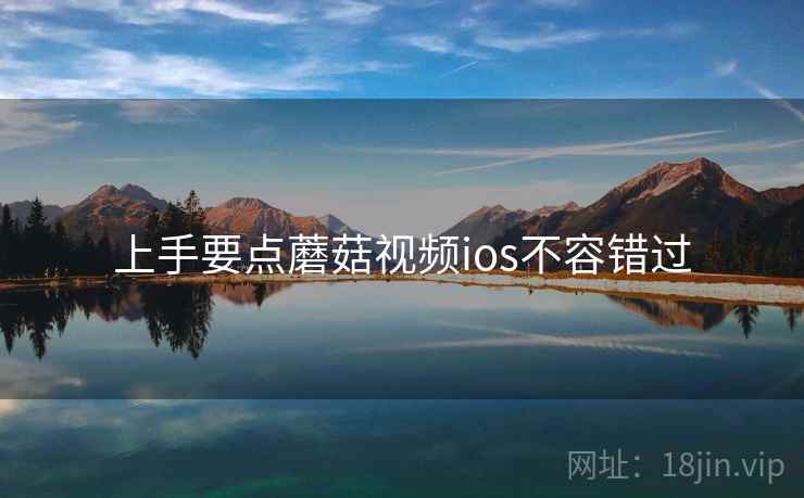 上手要点蘑菇视频ios不容错过
