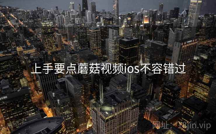 上手要点蘑菇视频ios不容错过
