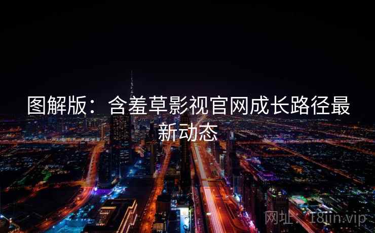 图解版：含羞草影视官网成长路径最新动态
