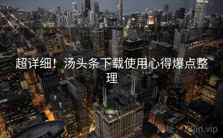 超详细！汤头条下载使用心得爆点整理