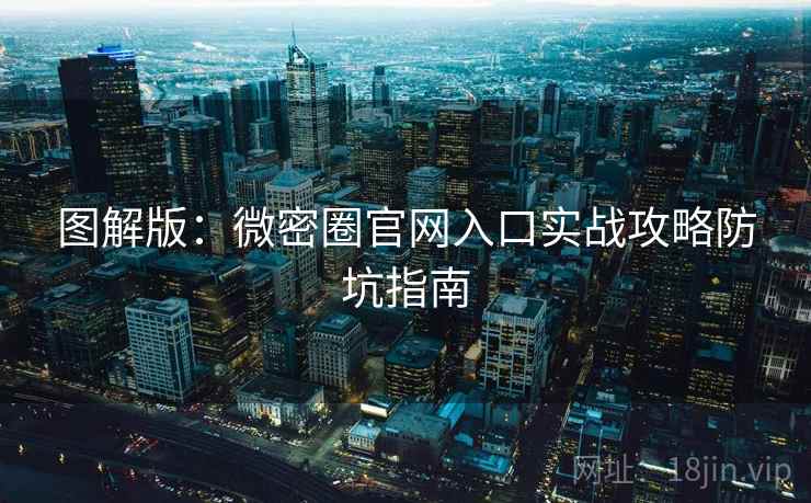 图解版：微密圈官网入口实战攻略防坑指南
