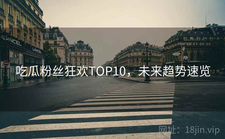 吃瓜粉丝狂欢TOP10，未来趋势速览