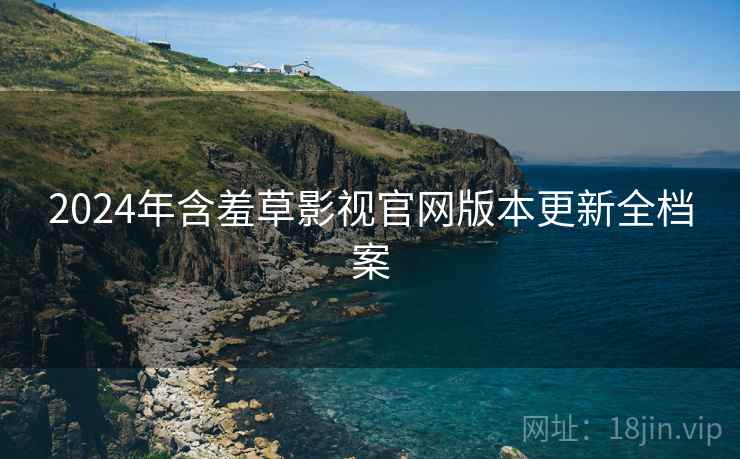 2024年含羞草影视官网版本更新全档案