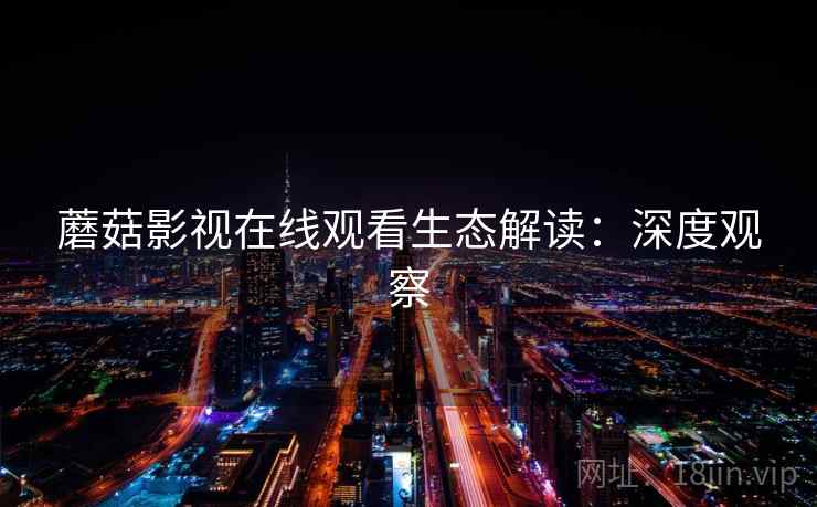 蘑菇影视在线观看生态解读：深度观察