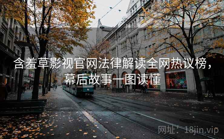 含羞草影视官网法律解读全网热议榜，幕后故事一图读懂