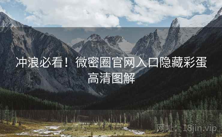 冲浪必看！微密圈官网入口隐藏彩蛋高清图解