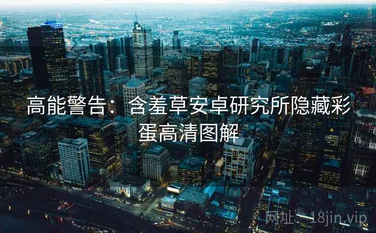高能警告：含羞草安卓研究所隐藏彩蛋高清图解