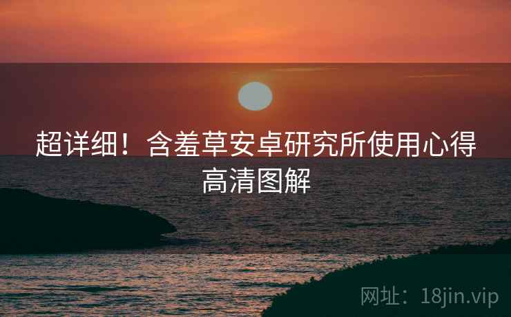 超详细！含羞草安卓研究所使用心得高清图解