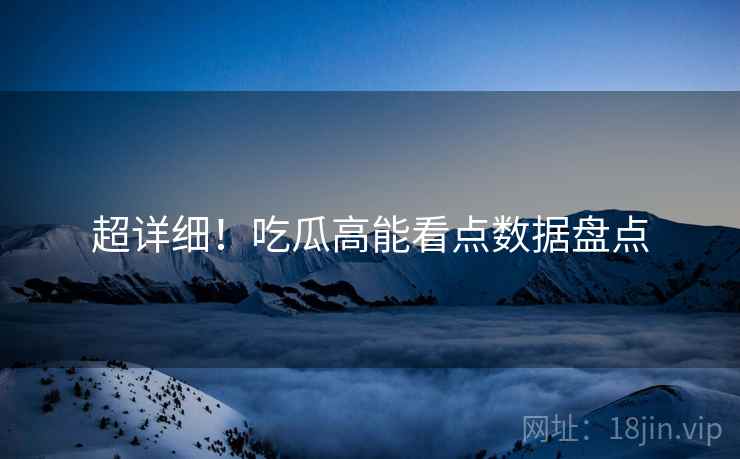 超详细！吃瓜高能看点数据盘点