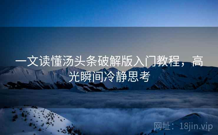 一文读懂汤头条破解版入门教程，高光瞬间冷静思考