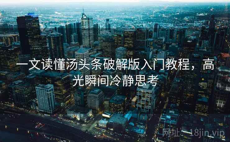 一文读懂汤头条破解版入门教程，高光瞬间冷静思考