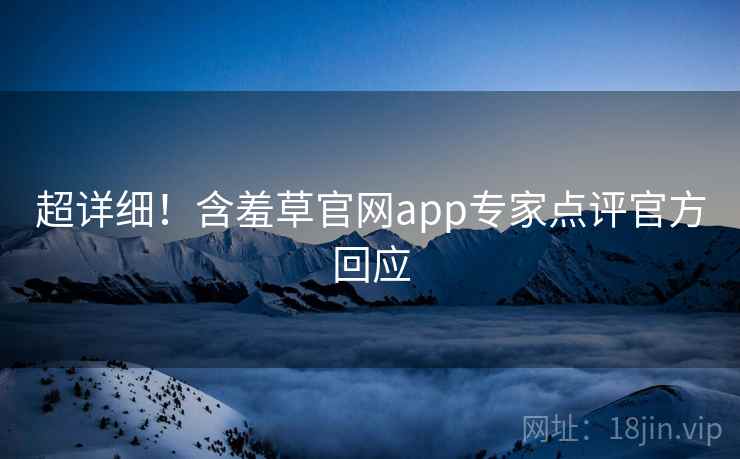 超详细！含羞草官网app专家点评官方回应
