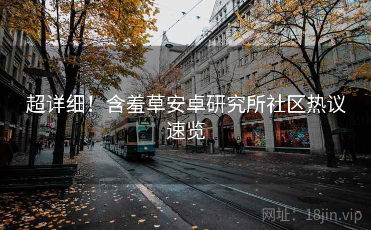 超详细！含羞草安卓研究所社区热议速览