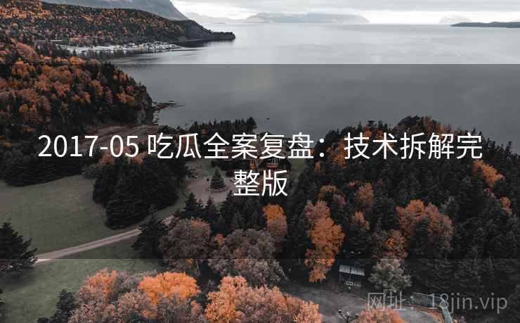 2017-05 吃瓜全案复盘：技术拆解完整版