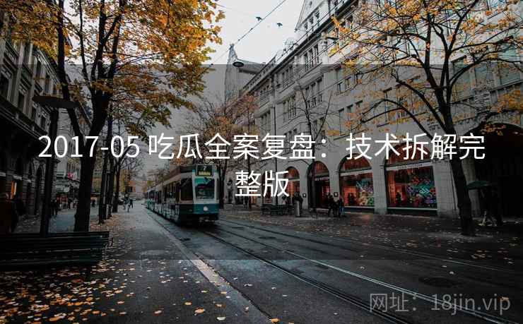 2017-05 吃瓜全案复盘：技术拆解完整版