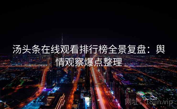 汤头条在线观看排行榜全景复盘：舆情观察爆点整理