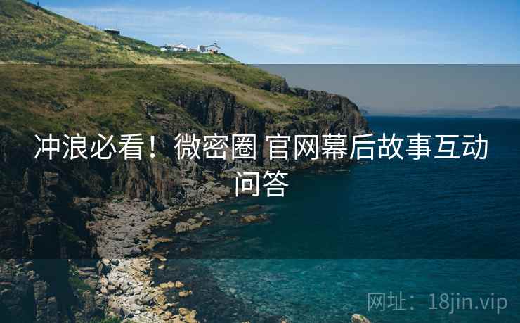 冲浪必看！微密圈 官网幕后故事互动问答