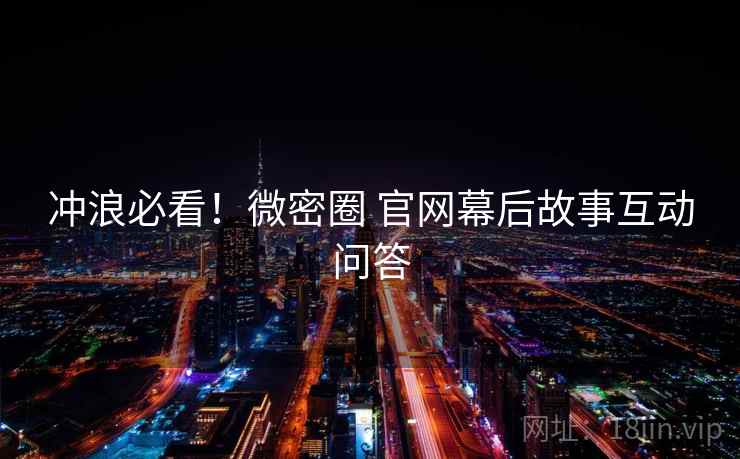 冲浪必看！微密圈 官网幕后故事互动问答