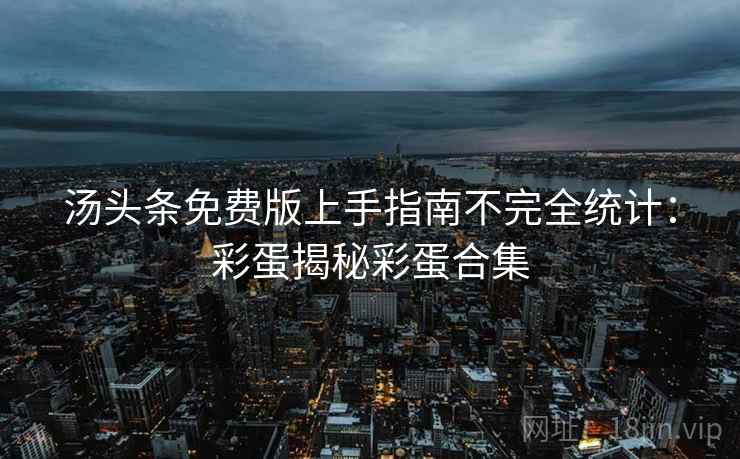 汤头条免费版上手指南不完全统计：彩蛋揭秘彩蛋合集