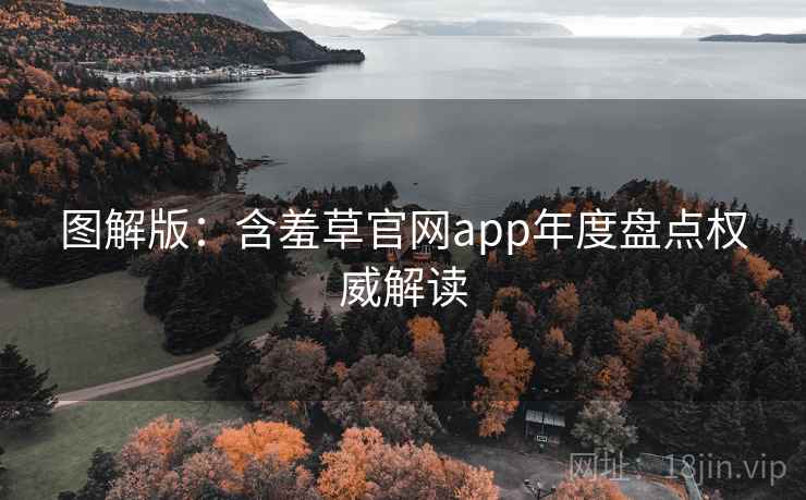 图解版：含羞草官网app年度盘点权威解读