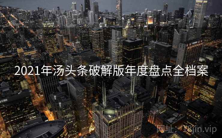 2021年汤头条破解版年度盘点全档案