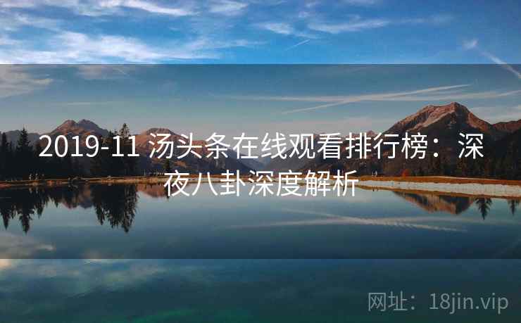 2019-11 汤头条在线观看排行榜：深夜八卦深度解析