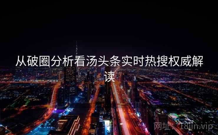 从破圈分析看汤头条实时热搜权威解读