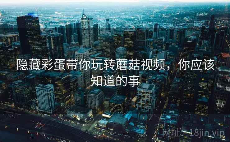 隐藏彩蛋带你玩转蘑菇视频，你应该知道的事