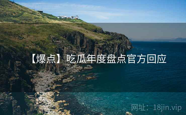 【爆点】吃瓜年度盘点官方回应