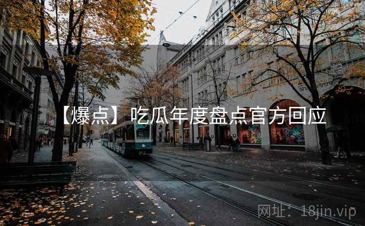 【爆点】吃瓜年度盘点官方回应