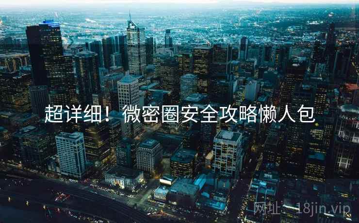 超详细！微密圈安全攻略懒人包