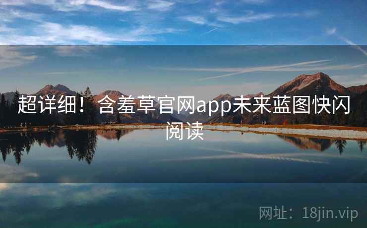 超详细！含羞草官网app未来蓝图快闪阅读