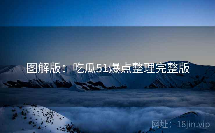 图解版：吃瓜51爆点整理完整版