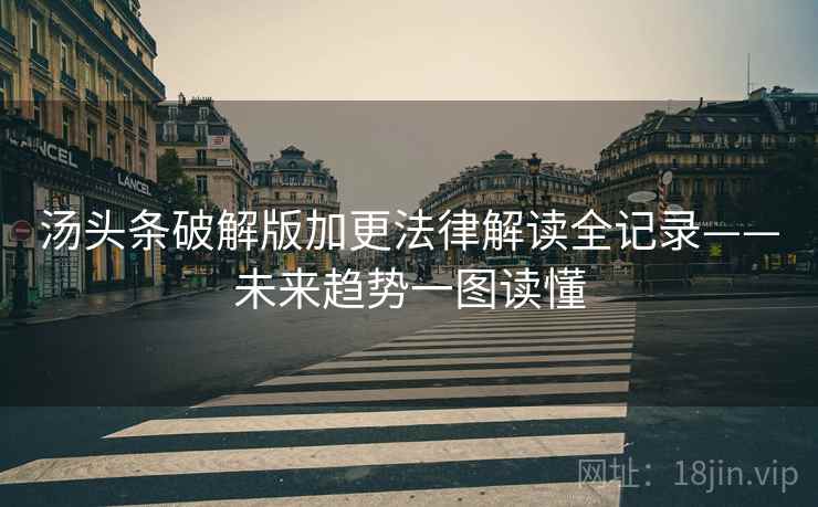 汤头条破解版加更法律解读全记录——未来趋势一图读懂