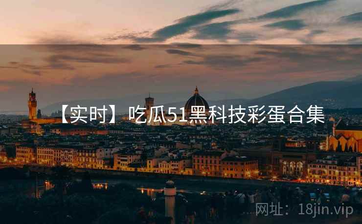 【实时】吃瓜51黑科技彩蛋合集