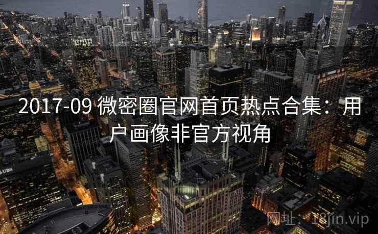 2017-09 微密圈官网首页热点合集：用户画像非官方视角