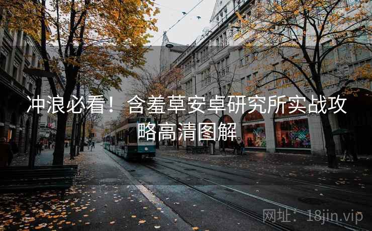 冲浪必看！含羞草安卓研究所实战攻略高清图解
