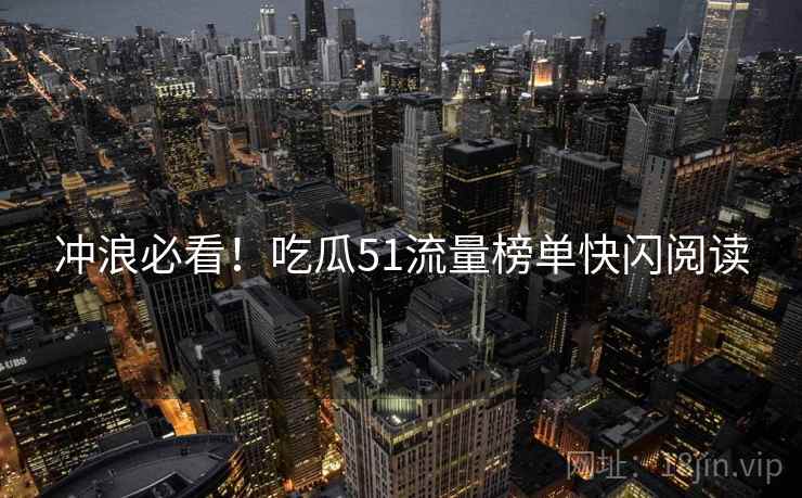 冲浪必看！吃瓜51流量榜单快闪阅读
