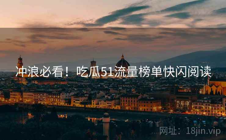 冲浪必看！吃瓜51流量榜单快闪阅读