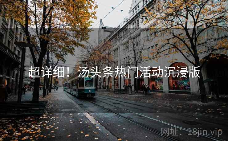 超详细！汤头条热门活动沉浸版