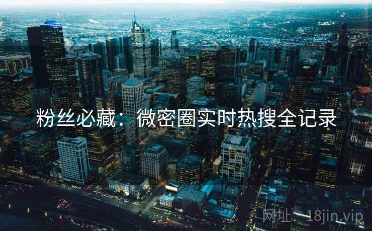 粉丝必藏：微密圈实时热搜全记录