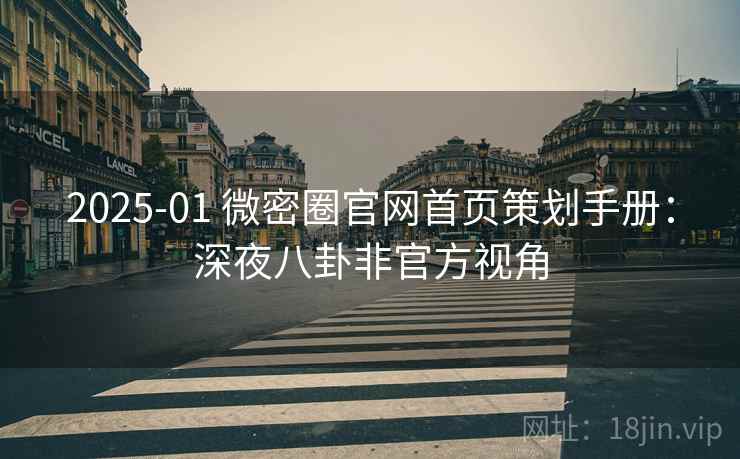 2025-01 微密圈官网首页策划手册:深夜八卦非官方视角 2025-01 微密圈官网首页策划手册:深夜八卦非官方视角