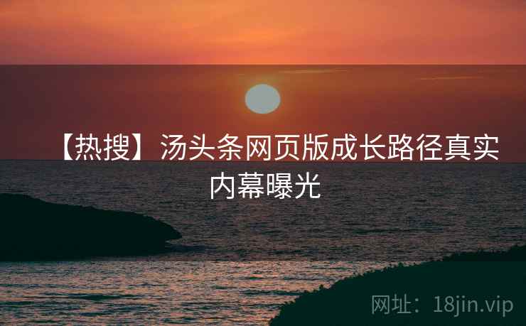 【热搜】汤头条网页版成长路径真实内幕曝光