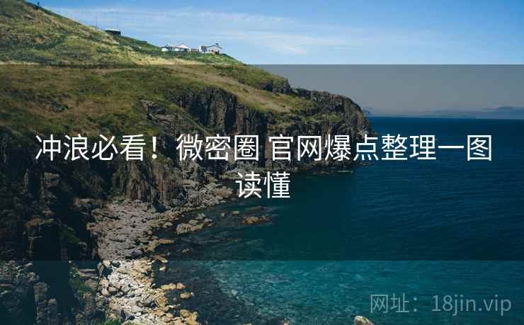 冲浪必看!微密圈 官网爆点整理一图读懂 冲浪必看!微密圈 官网爆点整理一图读懂