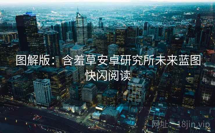 图解版:含羞草安卓研究所未来蓝图快闪阅读 图解版:含羞草安卓研究所未来蓝图快闪阅读