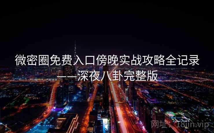 微密圈免费入口傍晚实战攻略全记录——深夜八卦完整版